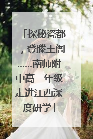 探秘瓷都，登滕王阁……南师附中高一年级走进江西深度研学