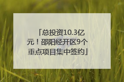 总投资10.3亿元！邵阳经开区9个重点项目集中签约