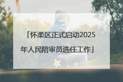 怀柔区正式启动2025年人民陪审员选任工作