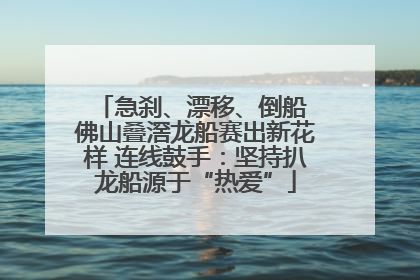 急刹、漂移、倒船 佛山叠滘龙船赛出新花样 连线鼓手：坚持扒龙船源于“热爱”