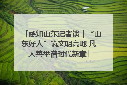 感知山东记者谈｜“山东好人”筑文明高地 凡人善举谱时代新章
