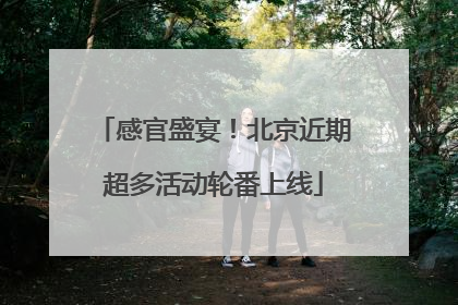 感官盛宴！北京近期超多活动轮番上线
