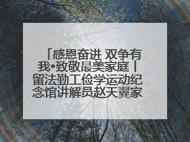 感恩奋进 双争有我•致敬最美家庭丨留法勤工俭学运动纪念馆讲解员赵天翼家庭：四代人一脉相承赤子心