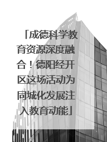 成德科学教育资源深度融合！德阳经开区这场活动为同城化发展注入教育动能