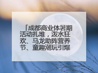 成都商业体暑期活动扎堆，泼水狂欢、马龙助阵营养节、童趣潮玩引爆消费新场景