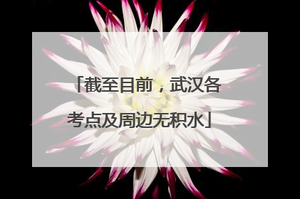 截至目前，武汉各考点及周边无积水
