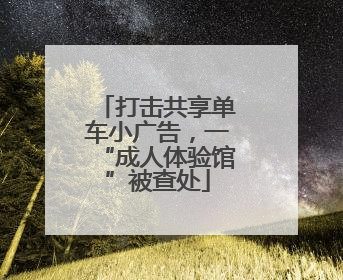 打击共享单车小广告，一“成人体验馆”被查处