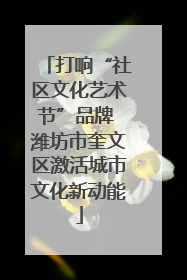 打响“社区文化艺术节”品牌 潍坊市奎文区激活城市文化新动能