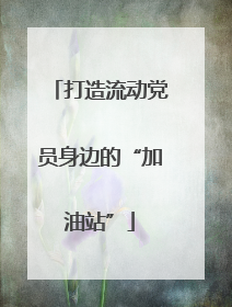 打造流动党员身边的“加油站”