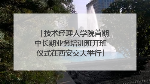 技术经理人学院首期中长期业务培训班开班仪式在西安交大举行
