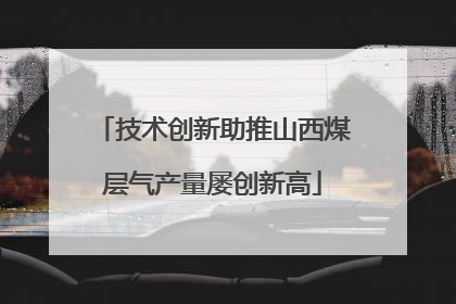 技术创新助推山西煤层气产量屡创新高