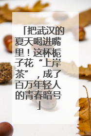 把武汉的夏天喝进嘴里！这杯栀子花“上岸茶”，成了百万年轻人的青春暗号