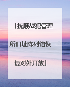 抚顺战犯管理所旧址陈列馆恢复对外开放
