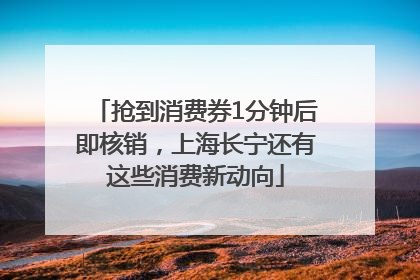 抢到消费券1分钟后即核销，上海长宁还有这些消费新动向