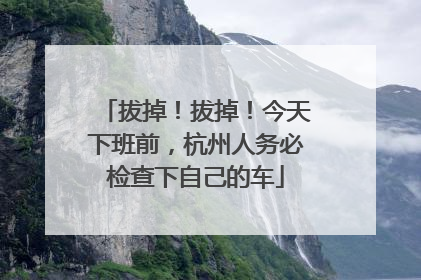 拔掉！拔掉！今天下班前，杭州人务必检查下自己的车