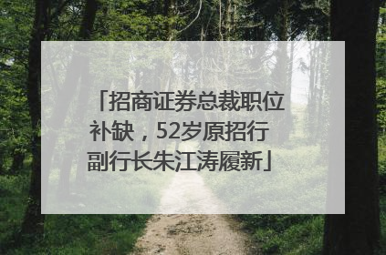 招商证券总裁职位补缺，52岁原招行副行长朱江涛履新