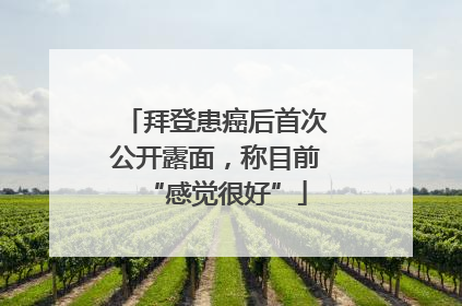 拜登患癌后首次公开露面，称目前“感觉很好”