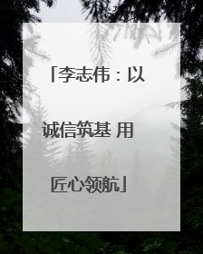 李志伟：以诚信筑基 用匠心领航