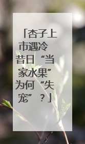 杏子上市遇冷 昔日“当家水果”为何“失宠”？