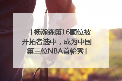 杨瀚森第16顺位被开拓者选中，成为中国第三位NBA首轮秀