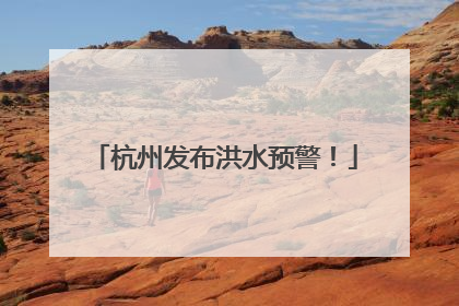 杭州发布洪水预警！
