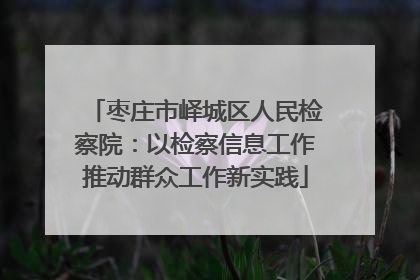 枣庄市峄城区人民检察院：以检察信息工作推动群众工作新实践
