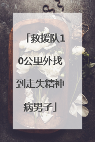 救援队10公里外找到走失精神病男子
