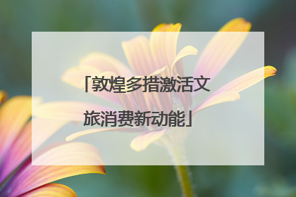 敦煌多措激活文旅消费新动能