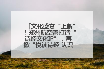 文化盛宴“上新”！郑州航空港打造“诗经文化IP”，再掀“悦读诗经 认识家乡路”活动热潮
