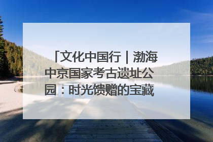 文化中国行｜渤海中京国家考古遗址公园：时光馈赠的宝藏 历史凝固的诗篇