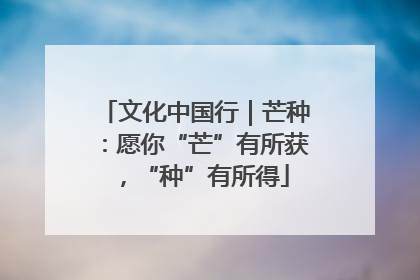 文化中国行｜芒种：愿你“芒”有所获，“种”有所得
