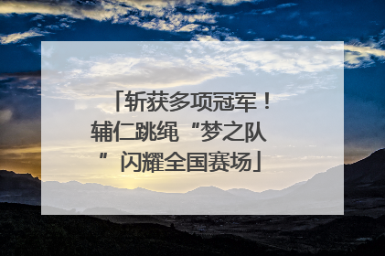 斩获多项冠军！辅仁跳绳“梦之队”闪耀全国赛场