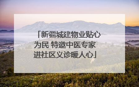 新疆城建物业贴心为民 特邀中医专家进社区义诊暖人心
