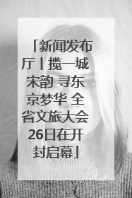 新闻发布厅丨揽一城宋韵 寻东京梦华 全省文旅大会26日在开封启幕