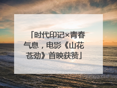时代印记×青春气息，电影《山花苍劲》首映获赞