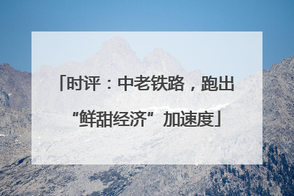 时评：中老铁路，跑出“鲜甜经济”加速度