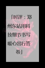 时评：郑州东站用科技细节书写暖心出行答卷
