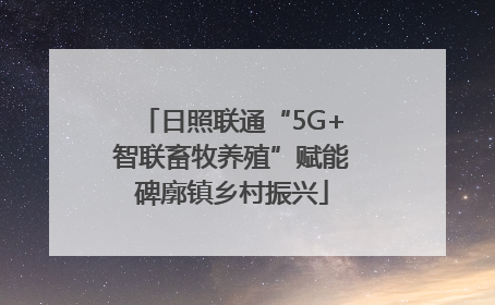 日照联通“5G+智联畜牧养殖”赋能碑廓镇乡村振兴