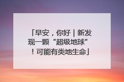 早安，你好｜新发现一颗“超级地球”！可能有类地生命