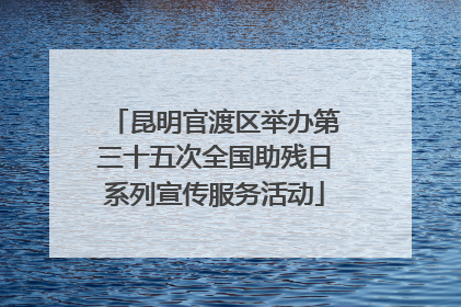 昆明官渡区举办第三十五次全国助残日系列宣传服务活动