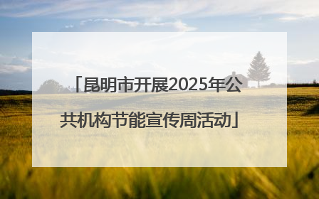 昆明市开展2025年公共机构节能宣传周活动