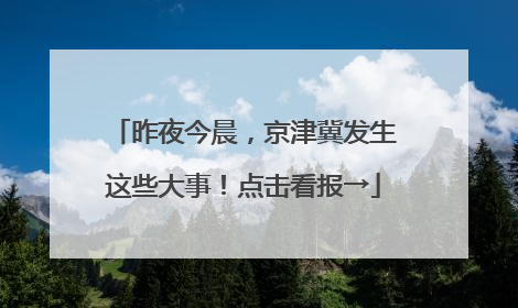 昨夜今晨，京津冀发生这些大事！点击看报→