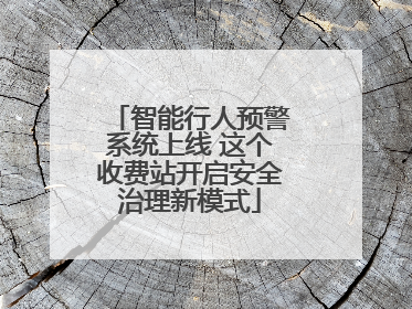 智能行人预警系统上线 这个收费站开启安全治理新模式