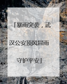 暴雨突袭，武汉公安顶风冒雨守护平安