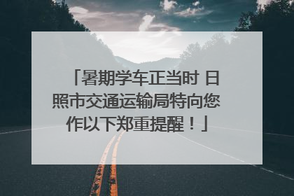 暑期学车正当时 日照市交通运输局特向您作以下郑重提醒！