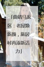 曲靖马龙区：老屋焕新颜，旅居村再添新活力