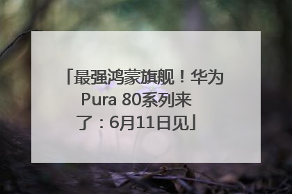 最强鸿蒙旗舰！华为Pura 80系列来了：6月11日见