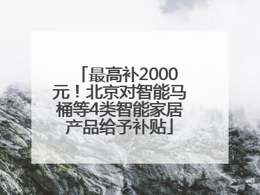 最高补2000元！北京对智能马桶等4类智能家居产品给予补贴