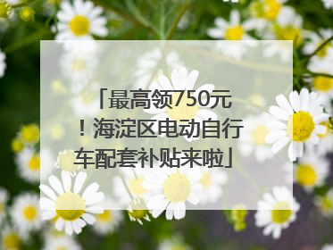 最高领750元！海淀区电动自行车配套补贴来啦