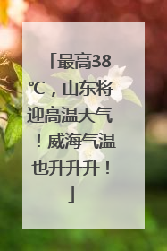 最高38℃，山东将迎高温天气！威海气温也升升升！